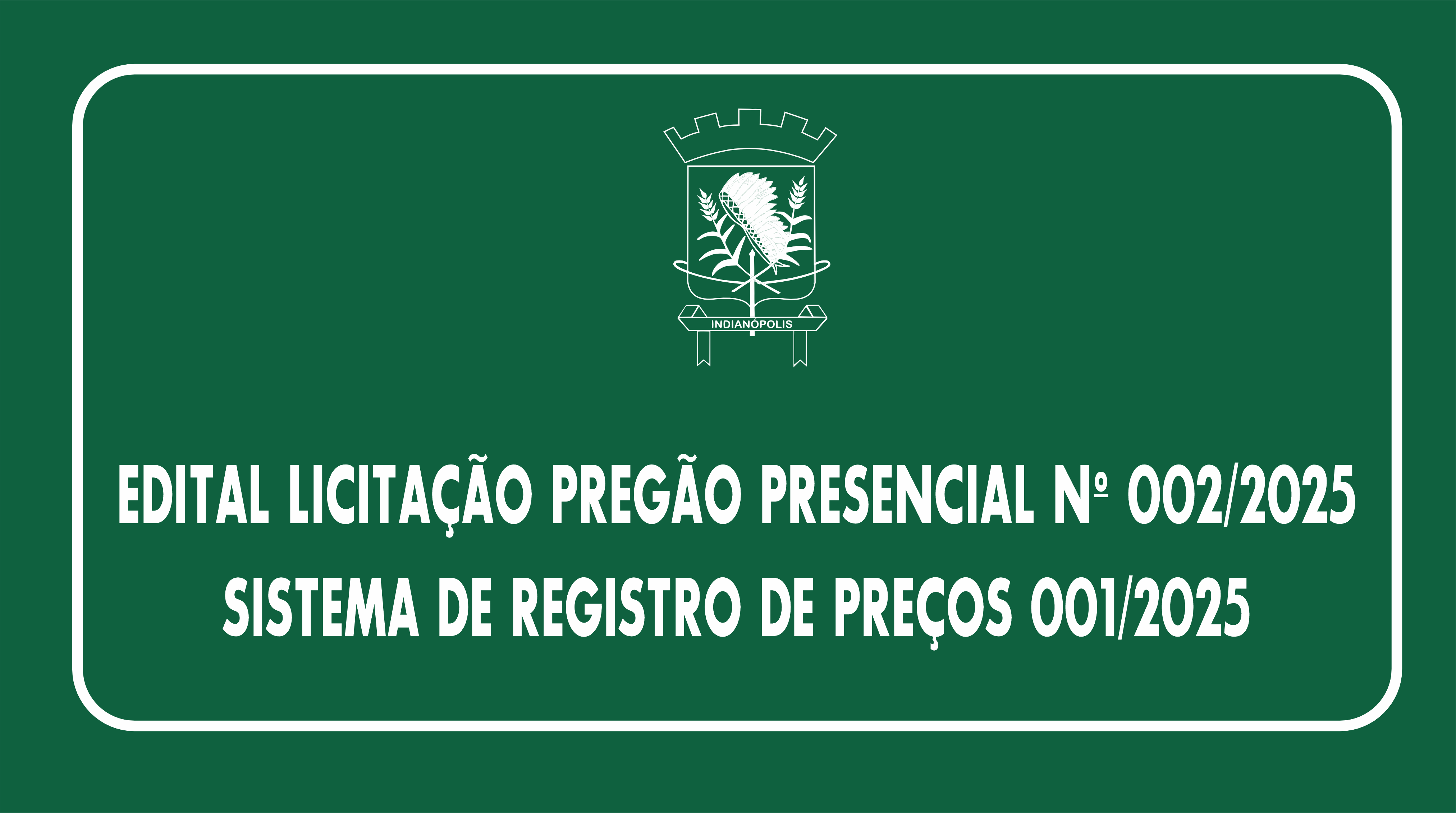 EDITAL LICITAÇÃO PREGÃO PRESENCIAL Nº 002/2025 |  SISTEMA DE REGISTRO DE PREÇOS 001/2025