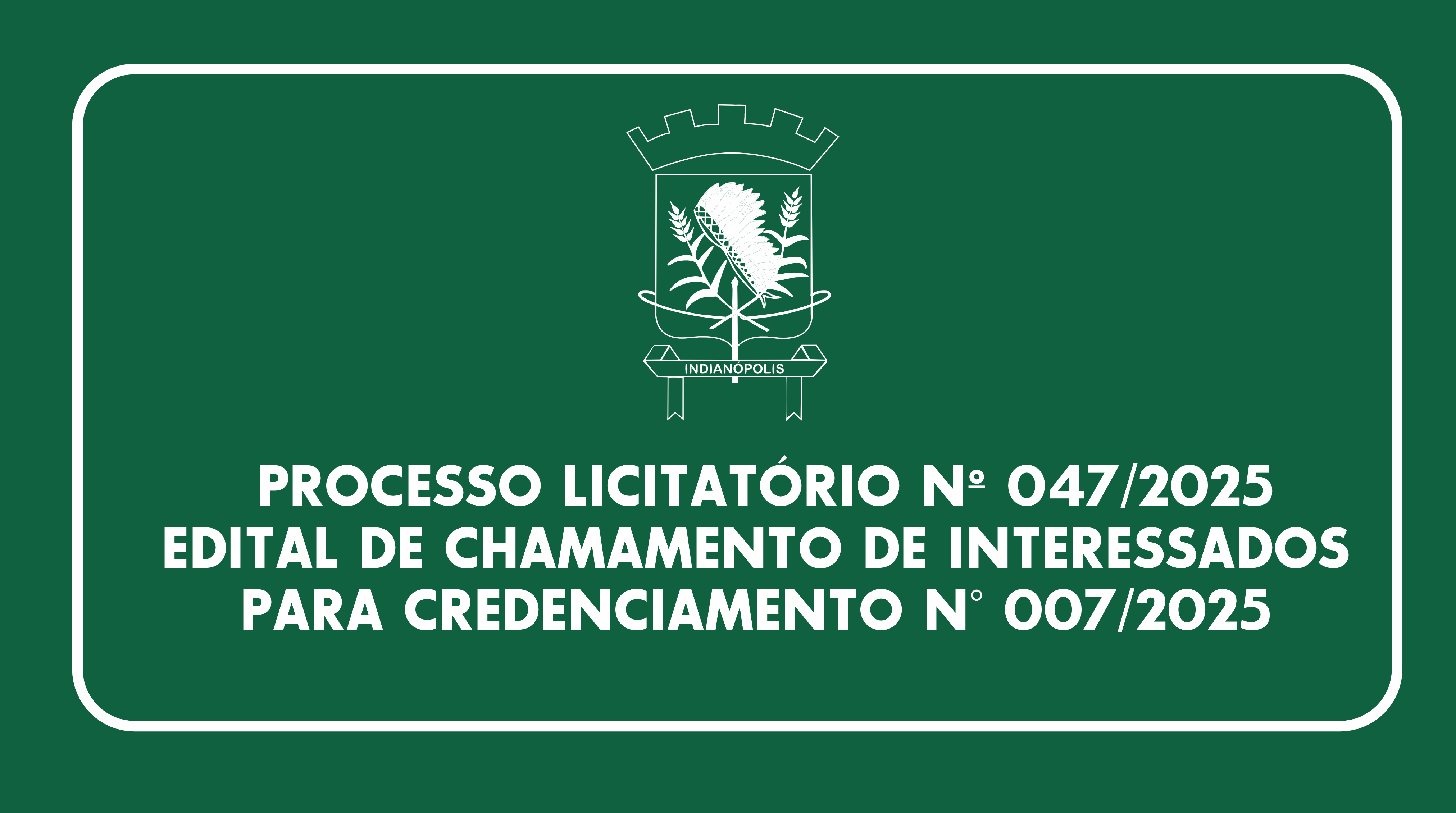 PROCESSO LICITATÓRIO Nº 047/2025EDITAL DE CHAMAMENTO DE INTERESSADOS PARA CREDENCIAMENTO N° 007/2025