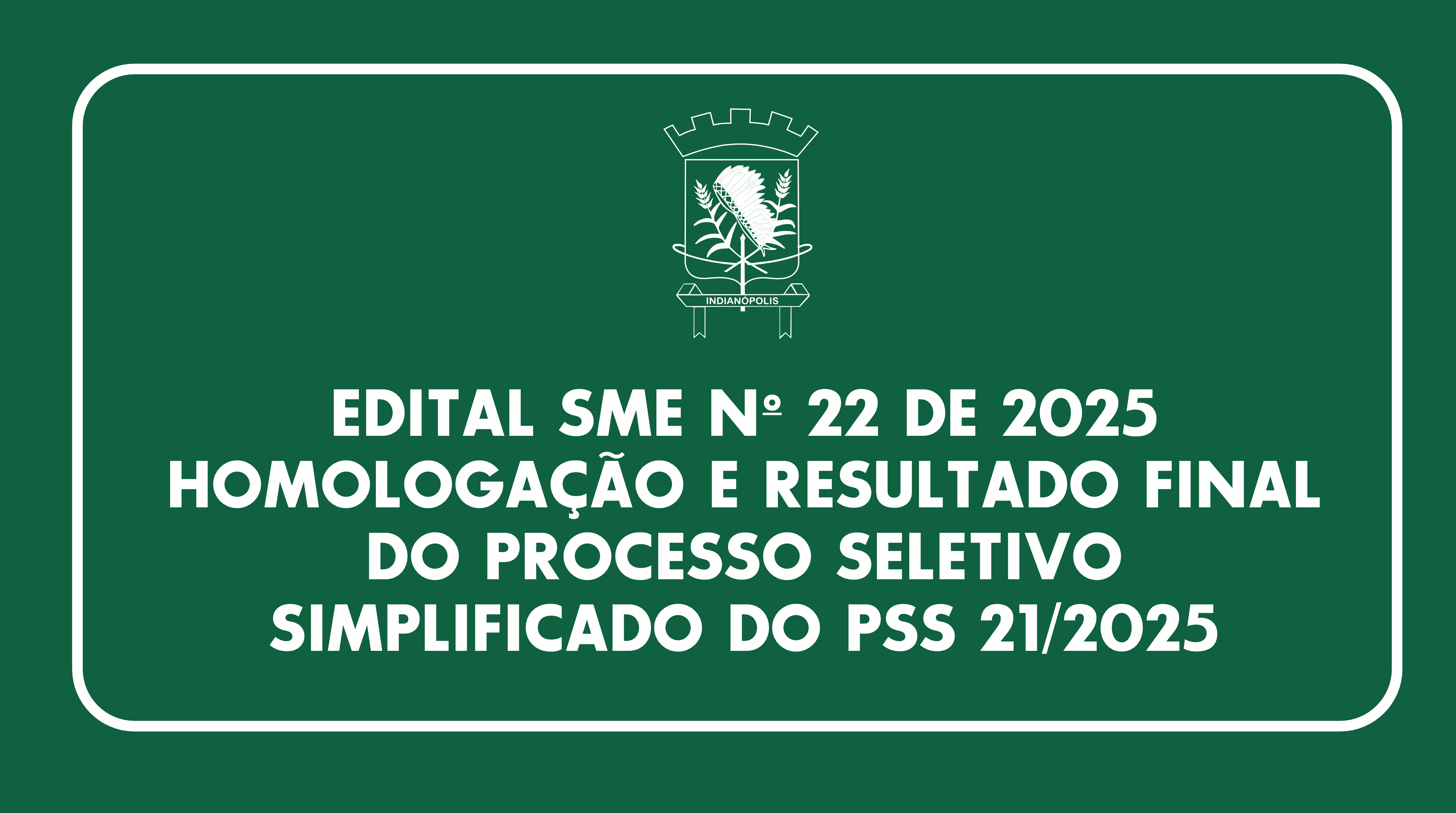 EDITAL SME Nº 22 DE 2025- HOMOLOGAÇÃO E RESULTADO FINAL DO PROCESSO SELETIVOSIMPLIFICADO DO PSS 21/2025